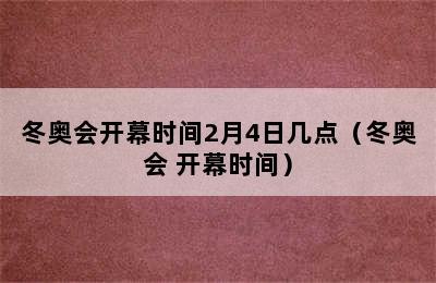 冬奥会开幕时间2月4日几点（冬奥会 开幕时间）